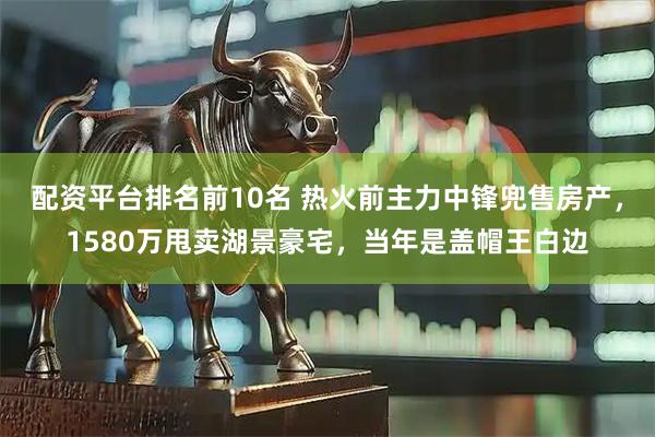 配资平台排名前10名 热火前主力中锋兜售房产，1580万甩卖湖景豪宅，当年是盖帽王白边