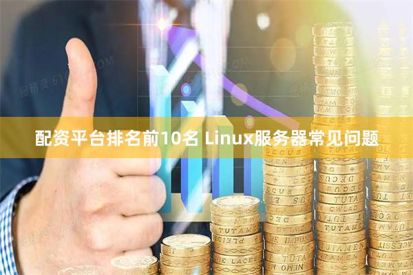 配资平台排名前10名 Linux服务器常见问题