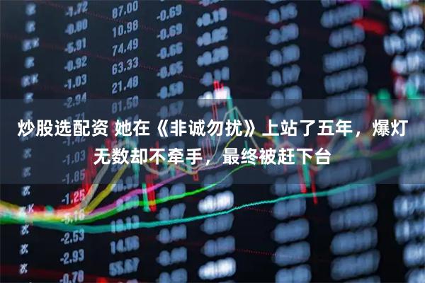 炒股选配资 她在《非诚勿扰》上站了五年，爆灯无数却不牵手，最终被赶下台