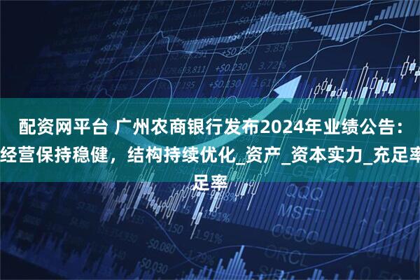 配资网平台 广州农商银行发布2024年业绩公告： 经营保持稳健，结构持续优化_资产_资本实力_充足率