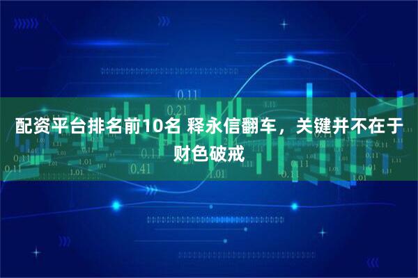 配资平台排名前10名 释永信翻车，关键并不在于财色破戒