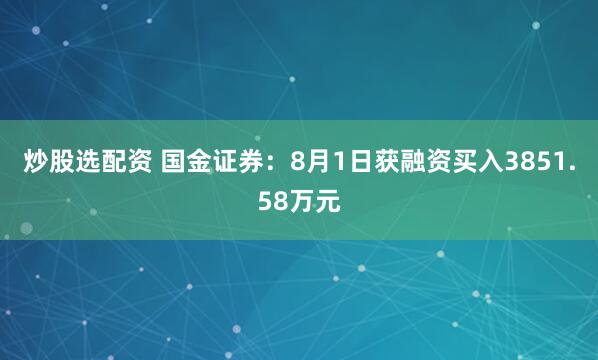 炒股选配资 国金证券：8月1日获融资买入3851.58万元