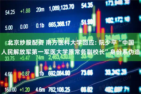 北京炒股配资 南方医科大学回应: 阮少平“中国人民解放军第一军医大学原常务副校长”身份系伪造