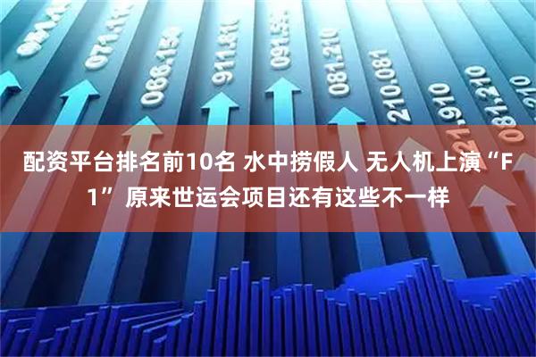 配资平台排名前10名 水中捞假人 无人机上演“F1” 原来世运会项目还有这些不一样