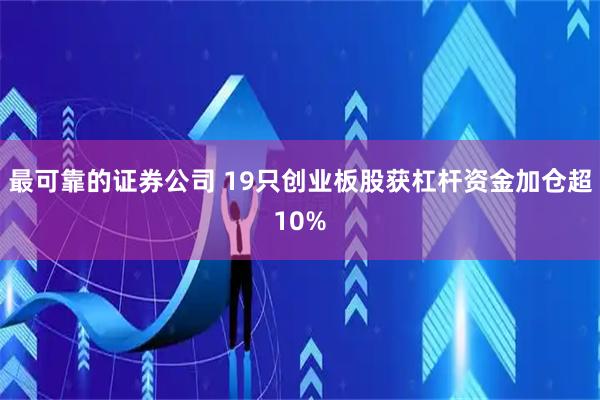 最可靠的证券公司 19只创业板股获杠杆资金加仓超10%
