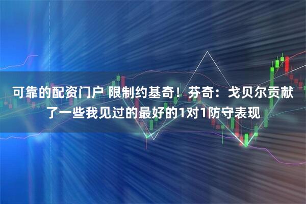 可靠的配资门户 限制约基奇！芬奇：戈贝尔贡献了一些我见过的最好的1对1防守表现