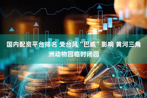 国内配资平台排名 受台风“巴威”影响 黄河三角洲动物园临时闭园
