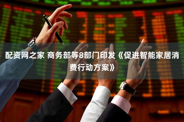 配资网之家 商务部等8部门印发《促进智能家居消费行动方案》