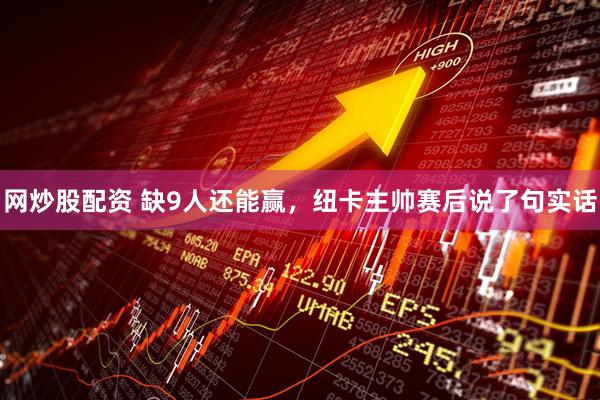 网炒股配资 缺9人还能赢，纽卡主帅赛后说了句实话